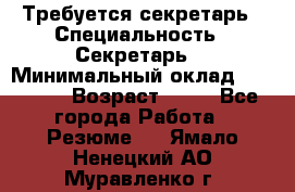 Требуется секретарь › Специальность ­ Секретарь  › Минимальный оклад ­ 38 500 › Возраст ­ 20 - Все города Работа » Резюме   . Ямало-Ненецкий АО,Муравленко г.